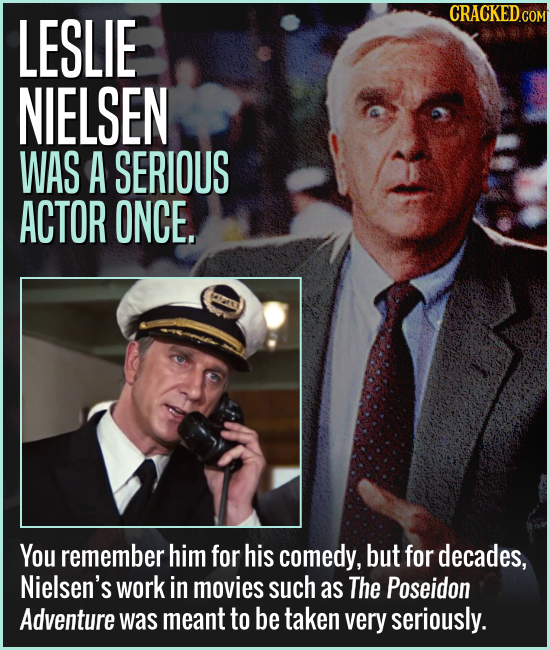 LESLIE CRACKED.COM NIELSEN WAS A SERIOUS ACTOR ONCE. You remember him for his comedy, but for decades, Nielsen's work in movies such as The Poseidon A