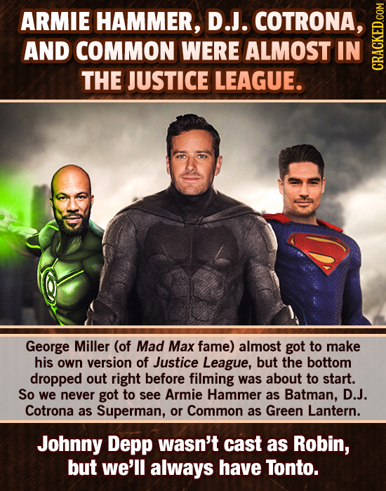 ARMIE HAMMER, D.J. COTRONA, AND COMMON WERE ALMOST IN THE JUSTICE LEAGUE. CRAGh George Miller (of Mad Max fame) almost got to make his own version of