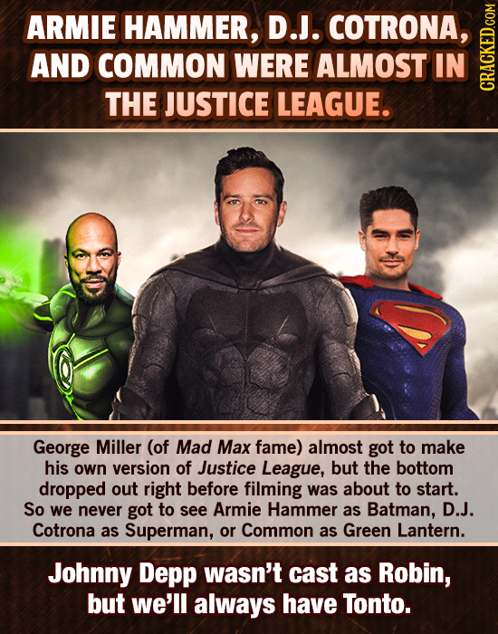 ARMIE HAMMER, D.J. COTRONA, AND COMMON WERE ALMOST IN THE JUSTICE LEAGUE. CRAGh George Miller (of Mad Max fame) almost got to make his own version of 