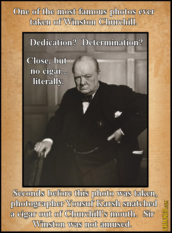 One of the most famous photos ever taken of Winston Churchill. Dedication? Determination? Close, but no cigar... literally. Seconds before this photo