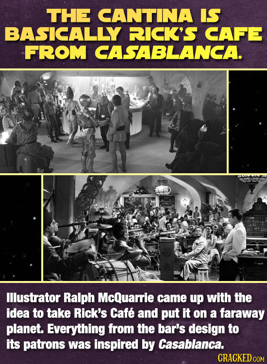 THE CANTINA IS BASICALLY RICK'S CAFE FROM CASABLANCA. lllustrator Ralph McQuarrie came up with the idea to take Rick's Cafe and put it on a faraway pl