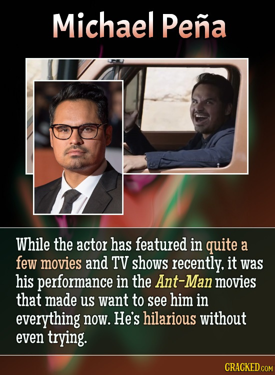 Michael Pena While the actor has featured in quite a few movies and TV shows recently. it was his performance in the Ant-Mal movies that made us want