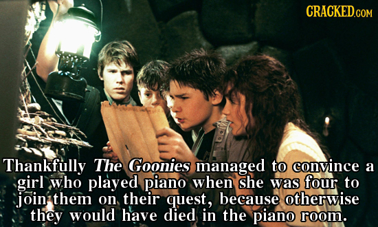 CRACKED.COM Thankfully The Goonies managed to convince a girl who played piano when she was four to join them on their quest, because otherwise they w
