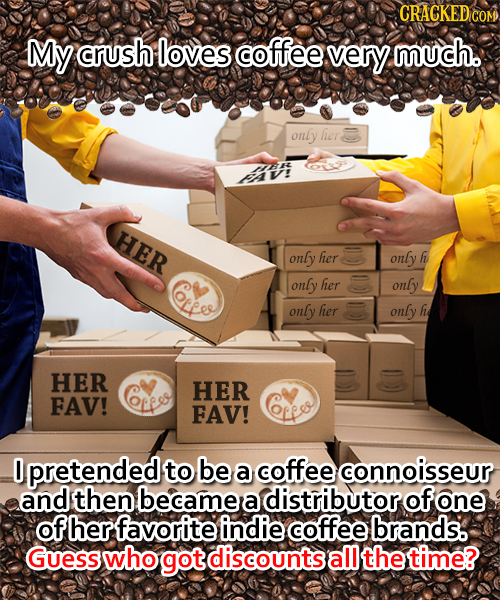 CRACKED cO My crush loves coffee very much. only her pav! HER only her only h only her only ee only her only he HER HER FAV! FAV! oLeso 0 pretended to