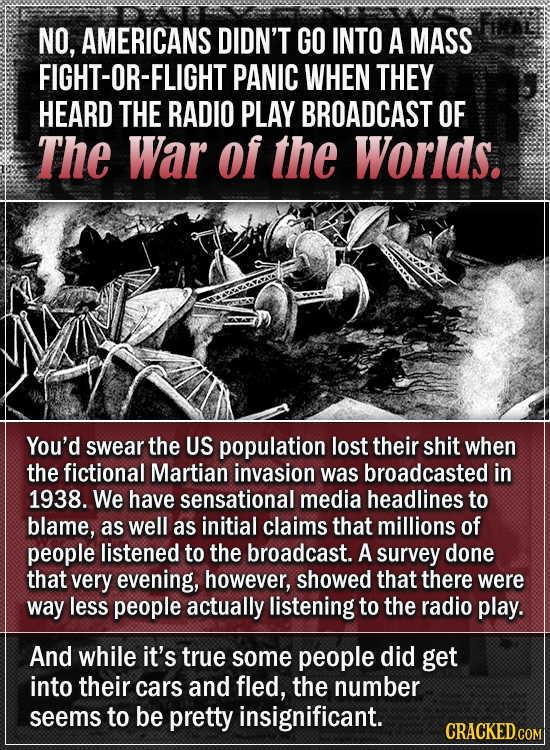 NO, AMERICANS DIDN'T GO INTO A MASS FIGHT-OR-FLIGHTI PANIC WHEN THEY HEARD THE RADIO PLAY BROADCAST OF The War of the Worlds. You'd swear the US popul