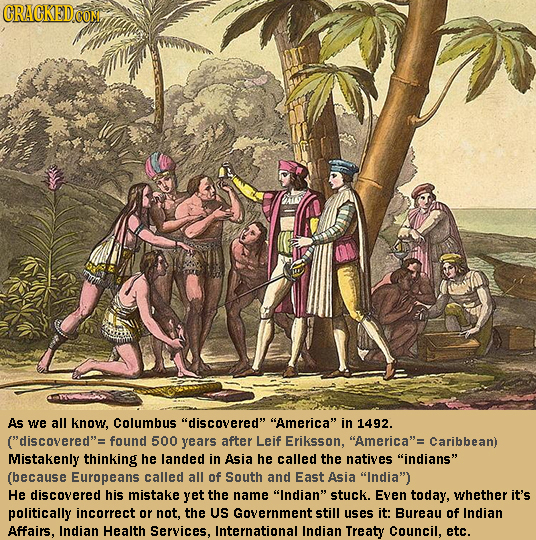 AS we all know, Columbus discovered America in 1492. (discovered= found 500 years after Leif Eriksson, America= Caribbean) Mistakenly thinking