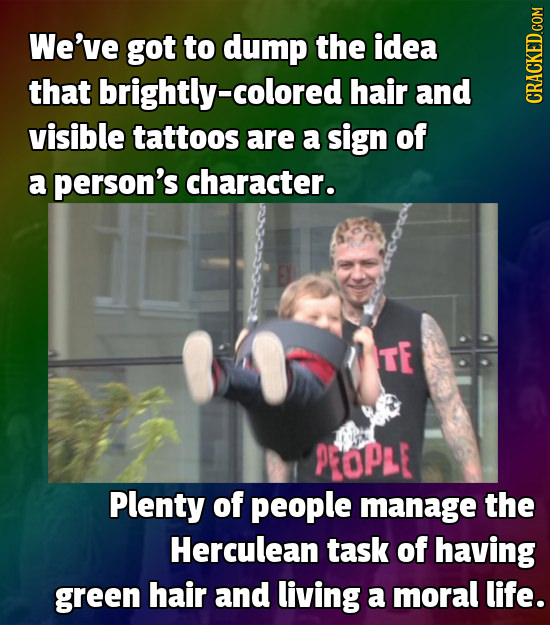 We've got to dump the idea that brightly-c hair and CRACKED.COM visible tattoos are a sign of a person's character. TE PCOPLE Plenty of people manage