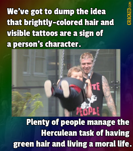 We've got to dump the idea that brightly-c hair and CRACKED.COM visible tattoos are a sign of a person's character. TE PCOPLE Plenty of people manage 
