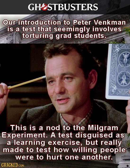 HOSTBUSTERS Our introduction to Peter Venkman is a test that seemingly involves torturing grad students. This is a nod to the Milgram Experiment. A te