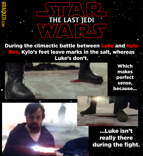 GRACKED.COM STAR THE LAST JEDI WARS During the climactic battle between Luke and Kylo Ren, Kylo's feet leave marks ini the salt, whereas Luke's don't.