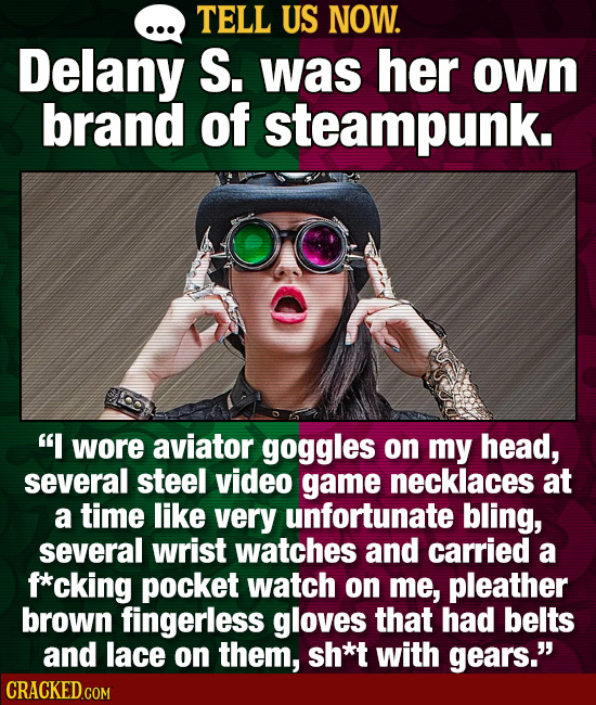 TELL US NOW. Delany S. was her own brand of steampunk. I wore aviator goggles on my head, several steel video game necklaces at a time like very unfo