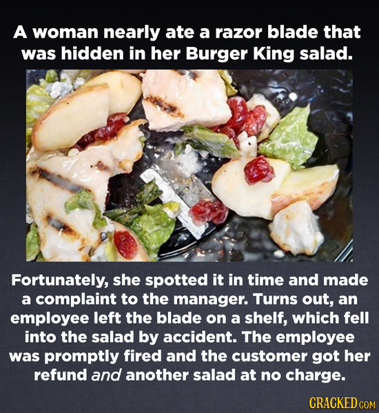 A woman nearly ate a razor blade that was hidden in her Burger King salad. Fortunately, she spotted it in time and made a complaint to the manager. Tu
