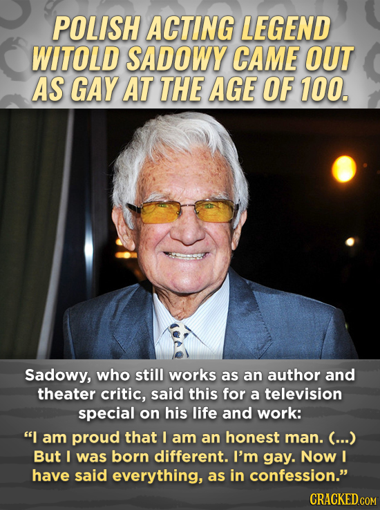 POLISH ACTING LEGEND WITOLD SADOWY CAME OUT AS GAY AT THE AGE OF 100. Sadowy, who still works as an author and theater critic, said this for a televis