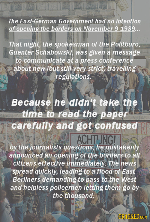 The East-German Government had no intention of opening the borders on November 9 1989... That night, the spokesman of the Politburo, Guenter Schabowsk