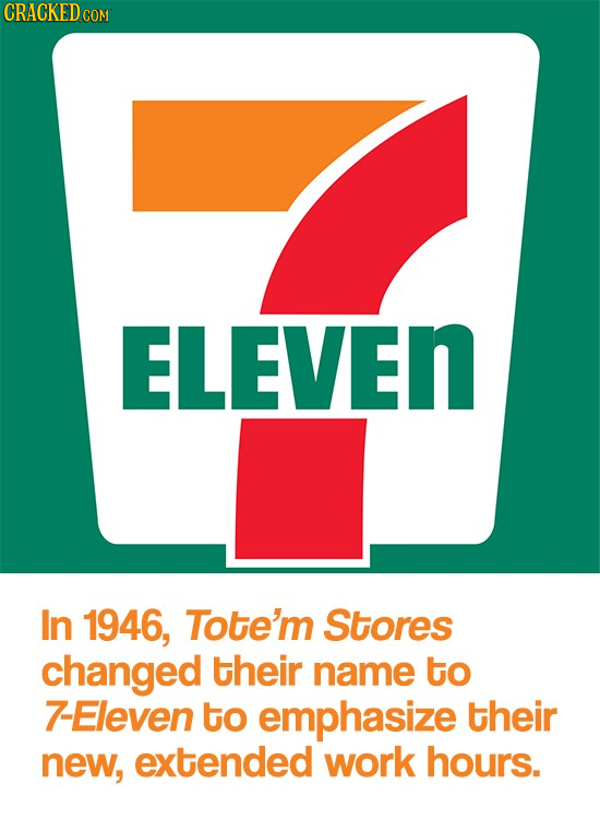 CRACKED COM ELEVEN In 1946, Tote'm Stores changed their name to 7-Eleven to emphasize their new, extended work hours.