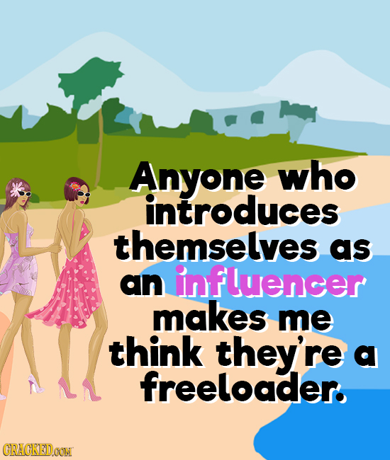 Anyone who introduces themselves as an influencer makes me think they're d freeloader. CRAGKEDOON