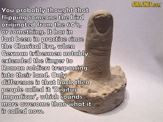 CRACKEDCO CONT You probably thought that flipping someone the bird originated from the 60's, or somethingo It has in fact been in practice since the C