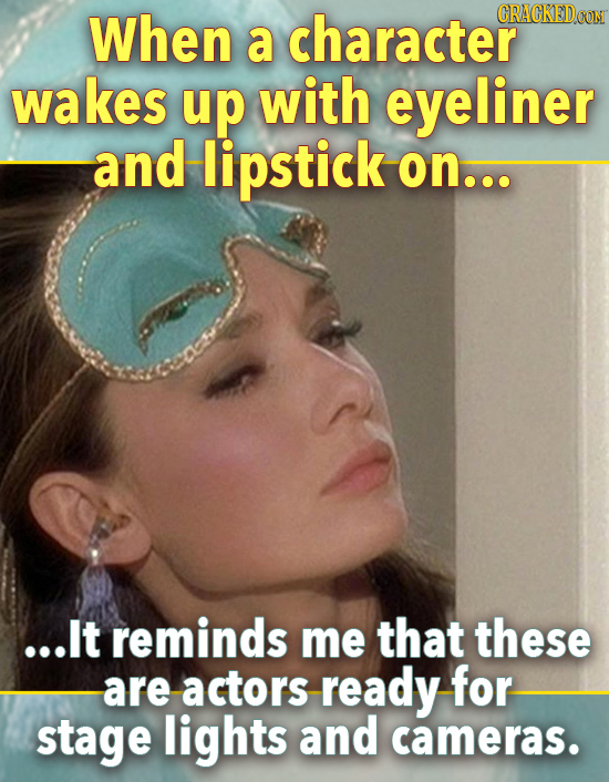 When a character CRACKEDCON wakes up with eyeliner and lipstick on... ...lt reminds me that these are actors ready for stage lights and cameras.