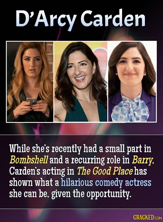 D'Arcy Carden While she's recently had a small part in Bombshell and a recurring role in Barry, Carden's acting in The Good Place has shown what a hil