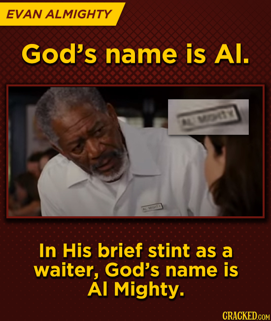 EVAN ALMIGHTY God's name is Al. L MOTY In His brief stint as a waiter, God's name is Al Mighty.