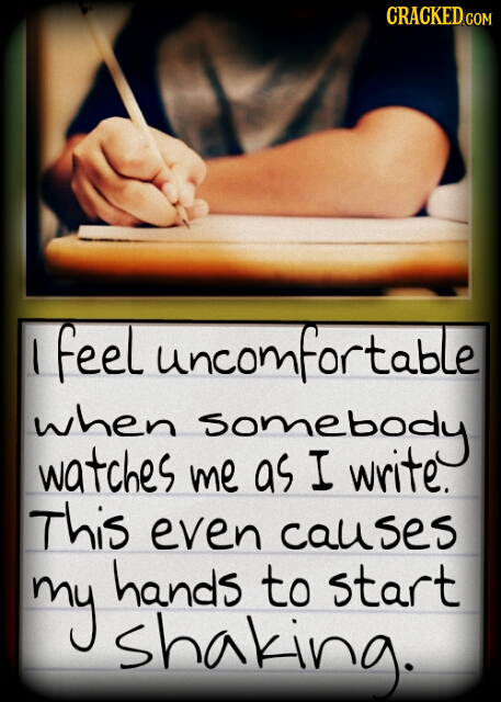 l feel uncomfortable when somebody watches me as I write. This even caUs my hands to start shaking.