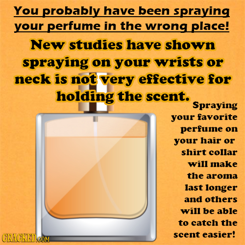 You probably have been spraying your perfume in the wrong place! New studies have shown spraying on your wrists or neck is not very effective for hold