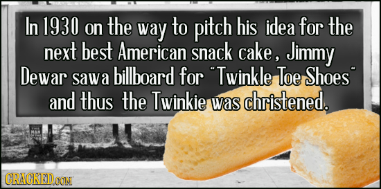 In 1930 on the way to pitch his idea for the next best American snack cake, Jimmy Dewar sawa billboard for Twinkle Toe Shoes and thus the Twinkie ch