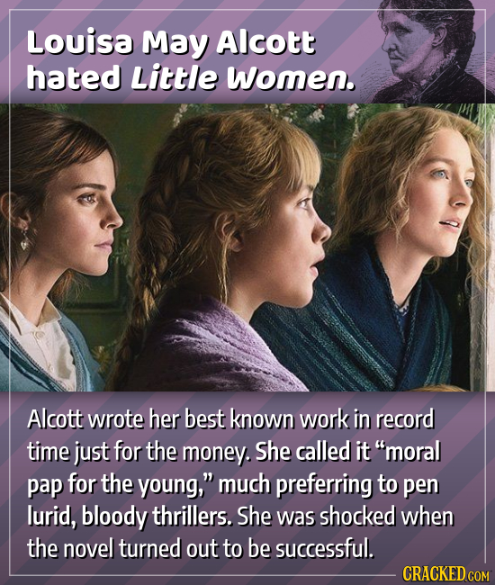 Louisa May Alcott hated Little women. Alcott wrote her best known work in record time just for the money. She called it moral pap for the young, muc