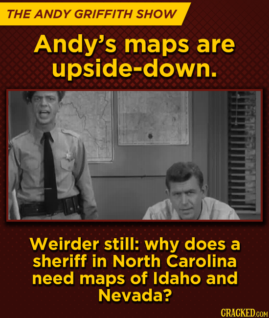 THE ANDY GRIFFITH SHOW Andy's maps are upside-down. Weirder still: why does a sheriff in North Carolina need maps of ldaho and Nevada?