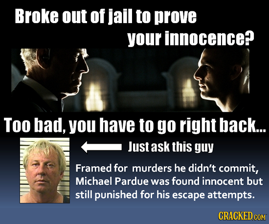 Broke out of jail to prove your innocence? Too bad, you have to go right back... Just ask this guy Framed for murders he didn't commit, Michael Pardue