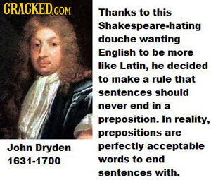 CRACKED COM Thanks to this Shakespeare-hating douche wanting English to be more like Latin, he decided to make a rule that sentences should never end 