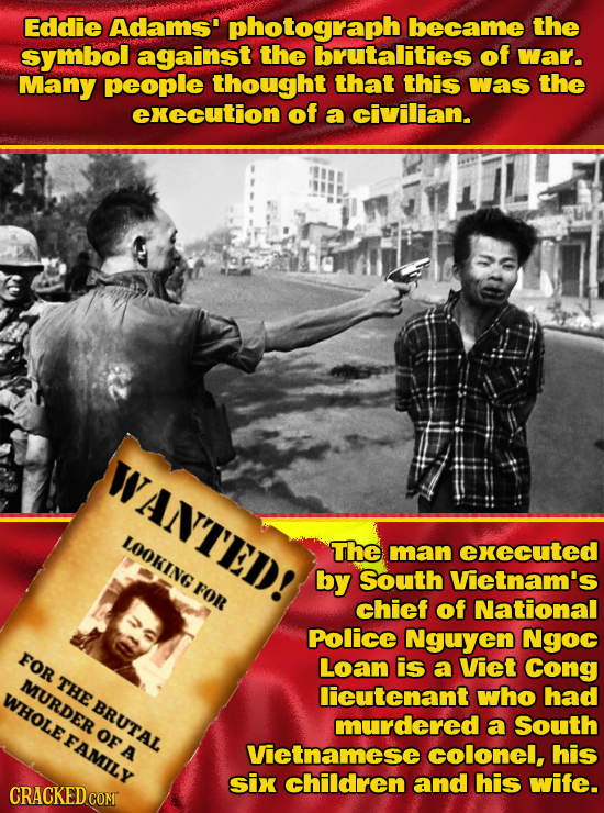 Eddie Adams' photograph became the symbol against the brutalities of war. Many people thought that this was the ekecution of a civilian. WANTED' LOOKI