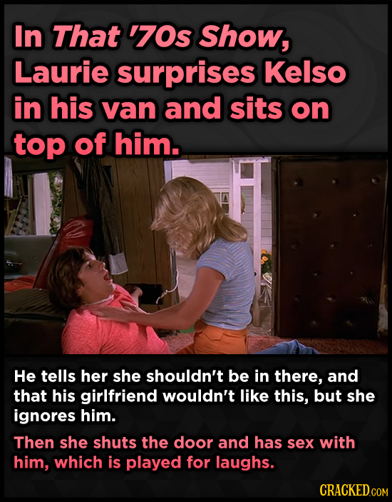 In That '70s Show, Laurie surprises Kelso in his van and sits on top of him. He tells her she shouldn't be in there, and that his girlfriend wouldn't