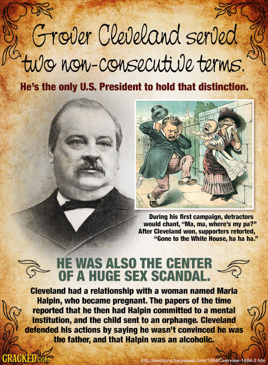 Grover Cleveland served tuo non-consecutive terms. He's the only U.S. President to hold that distinction. During his first campaign, detractors would 