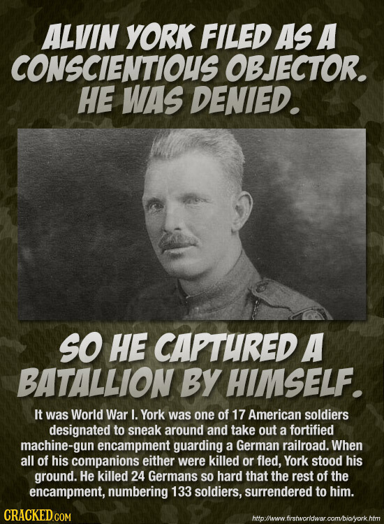 ALVIN YORK FILeD AS A CONSCIENTIOUS OBJECTOR. HE WAS DENIED. SO HE CAPTURED A BATALLION BY HIMSELF. It was World War I. York was one of 17 American so
