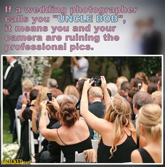 If a wedding photographer calls you OUUNCLE BOB it means you and your camera are ruining the professional pics.