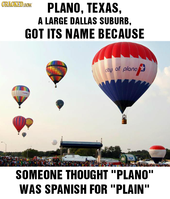 CRAGKEDOON PLANO, TEXAS, A LARGE DALLAS SUBURB, GOT ITS NAME BECAUSE city of plano HAIL SOMEONE THOUGHT PLANO WAS SPANISH FOR PLAIN 