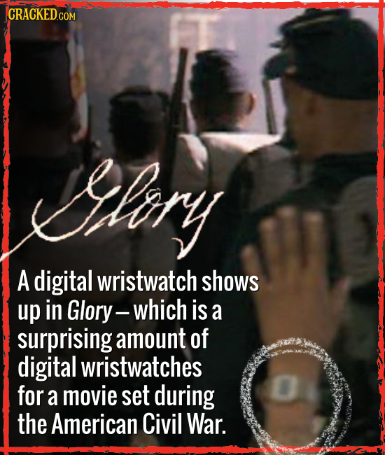 Iliory A digital wristwatch shows up in Glory- which is a surprising amount of digital wristwatches for a movie set during the American Civil War.