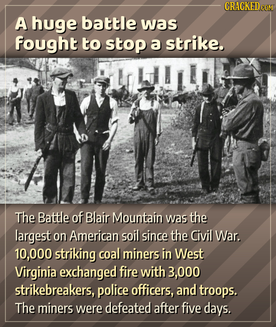 CRACKEDc A huge battle was fought to stop a strike. The Battle of Blair Mountain was the largest on American soil since the Civil War. 10,000 striking
