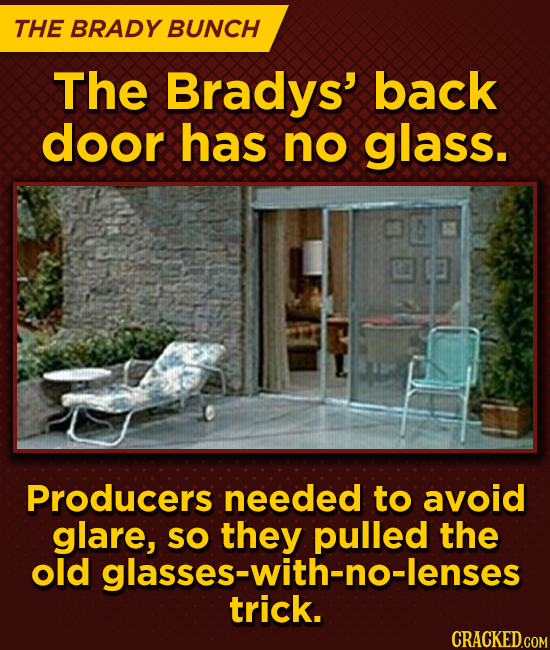 THE BRADY BUNCH The Bradys' back door has no glass. Producers needed to avoid glare, SO they the old glasses-with-no-lenses trick.