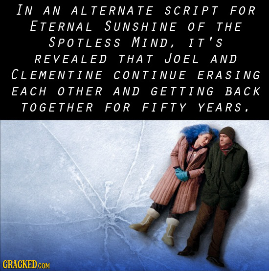 IN AN ALTERNATE SCRIPT FOR ETERNAL SUNSHINE OF THE SPOTLESS MIND, IT's REVEALED THAT JOEL AND CLEMENTINE CONTINUE ERASING EACH OTHER AND GETTING BACK 
