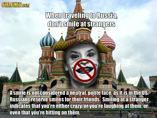 ORACKED.CON When traveling to Russia, don't smile at strangers A smile is not considered a neutral, polite face. as it is in the US. Russians reserve