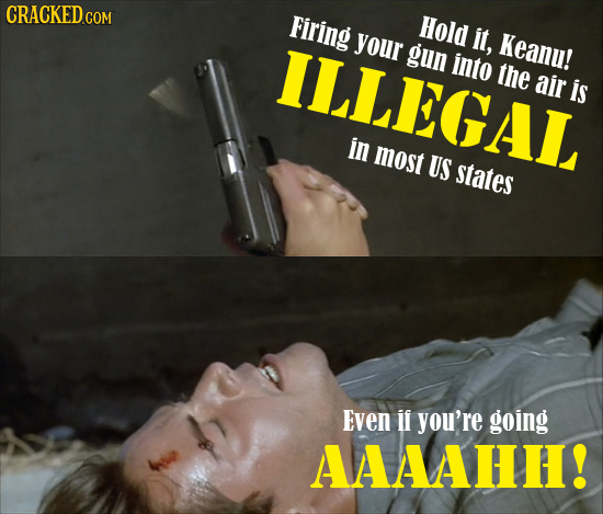 CRACKED.COM Firing Hold it, ILLEGAL your Keanu! gun into the air is in most US states Even if you're going AAAAHH!
