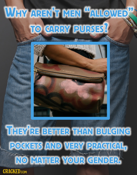 WHY AREN'T MEN ALLOWED TO CARRY PURSES? THEY'RE BETTER THAN BULGING POCKETS AND VERY PRACTICAL, NO MATTER YOUR GENDER. CRACKED