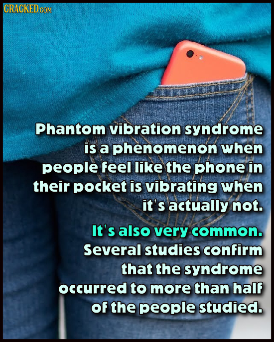 CRACKED I Phantom vibration syndrome is a phenomenon when people feel like the phone in their pockeT is vibrating when it's actually not. It's also ve