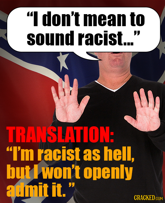 I don't mean to sound racist... TRANSLATION: I'm racist as hell, but won't openly admit it. 