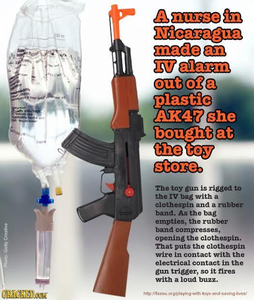 A nurse in Nicaragua o ms 6yo made an IV alarm out of a plastic N selbay AK47 she bought at the toy store. The toy gun is rigged to the IV bag with a