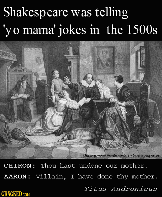 Shakespea eare was telling 'yo mama' jokes in the 1 500s Shakespe sfamily circle. Unknown engraver. CHIRON: Thou hast undone our mother. AARON : Villa