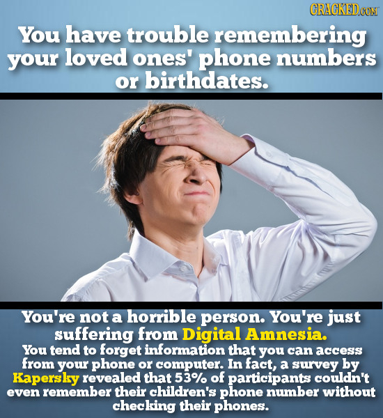 CRACKEDCON You have trouble remembering your loved ones' phone numbers or birthdates. You're not a horrible person. You're just suffering from Digital
