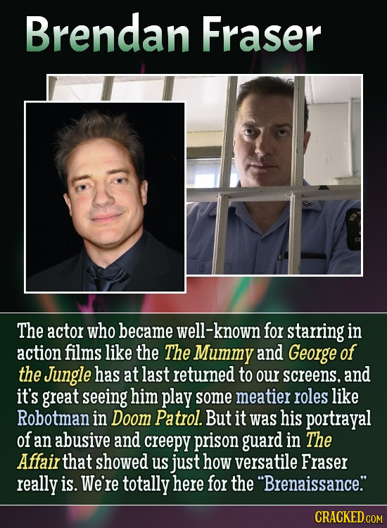 Brendan Fraser The actor who became well-known for starring in action films like the The Mummy and George of the Jungle has at last returned to our sc